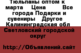 Тюльпаны оптом к 8 марта! › Цена ­ 33 - Все города Подарки и сувениры » Другое   . Калининградская обл.,Светловский городской округ 